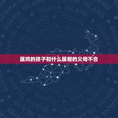 属鸡的孩子和什么属相的父母不合，属鸡的和什么父母相克