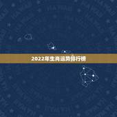 2022年生肖运势排行榜，2022年生肖龙的全年运势