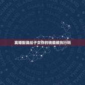 离婚配偶给子女存的钱能被执行吗，遗产在配偶和子女之间按什么比例分配