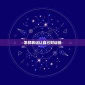 怎样转运让自己财运佳，怎样才能转运旺运