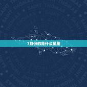 7月份的是什么星座，阳历七月份出生的人是什么星座？