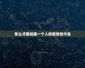 怎么才能知道一个人的前世和今生，怎么能知道一个人前世是否和自己有缘？
