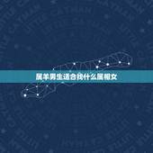 属羊男生适合找什么属相女，属羊的男人找属什么的女朋友好