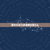 属牛85年35岁需要注意什么 85年牛35岁有什么劫