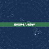 属猴男属牛女婚配好吗，属猴男的跟属牛女的相配？