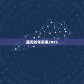 属龙的年龄表2022，十二生肖龙年龄表