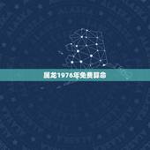 属龙1976年免费算命，周易算命76年属龙，女2，22出生