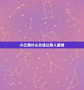 小三用什么办法让男人离婚，小三怎样让男人离婚
