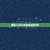 属狗人2022年全年运势女性，2022年属狗运势完整版
