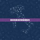 属龙和属龙的婚姻相配吗，属龙的和什么属相最配 属龙人的婚配表