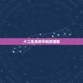 十二生肖的牛和虎婚配，属牛和属虎的属相和吗