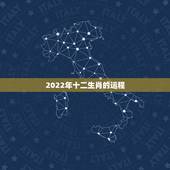 2022年十二生肖的运程 2022年运势十二生肖运程
