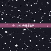 2022年适合生子，2022年黄道吉日生孩子