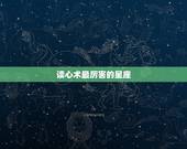 读心术最厉害的星座，天生就会读心术，能看穿人心，哪四大星座最不好骗？