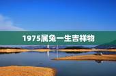 1975属兔一生吉祥物，1975年出生属兔的人今天运气如何