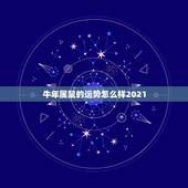 牛年属鼠的运势怎么样2021，2021属相全年运势