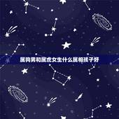 属狗男和属虎女生什么属相孩子好，属虎女和属狗男生生属什么生肖的宝宝好？