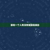 算和一个人有没有姻缘是巽卦，如何看出与一个人是否有缘？要怎样才算有缘？