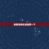 我要改网名请推荐一下，改个网名什么网名好