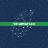 女生比男生大两个属相，男女属相婚配表大全