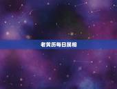 老黄历每日属相，老黄历今天属相是什么