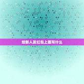 给新人发红包上面写什么，婚礼红包怎么给新人，要说什么？