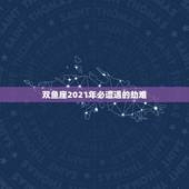 双鱼座2021年必遭遇的劫难，双鱼座2021年最终感情归宿