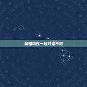 鼠和鸡在一起对谁不利，鼠和鸡相冲吗