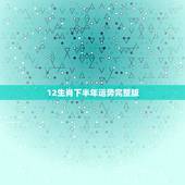 12生肖下半年运势完整版，2022 年十二生肖每月运势运程