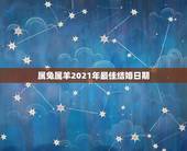 属兔属羊2021年最佳结婚日期，2021年，男属兔，女属羊，能结婚吗？