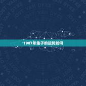 1987年兔子的运势如何，87年属兔34岁有桃花劫