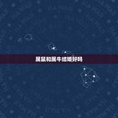 属鼠和属牛结婚好吗，属鼠男和属牛女配吗
