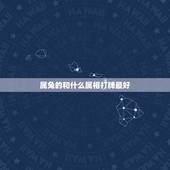 属兔的和什么属相打牌最好，属兔与什么生肖配最合适