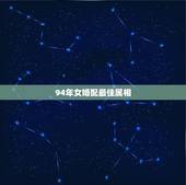 94年女婚配最佳属相，1994年出生的和什么属相婚配好