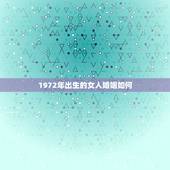 1972年出生的女人婚姻如何，1972年正月十九出生的女人婚姻怎样