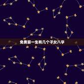 免费算一生有几个子女八字，生辰八字算有几个子女