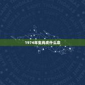1974年生肖虎什么命，1974年属虎运程