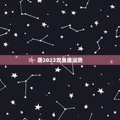 唐2022双鱼座运势，双鱼今年运程