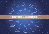 事事不顺怎么转运灾难不断，最近诸事不顺怎么转运