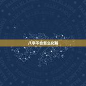 八字不合怎么化解，算命的说我们八字不合。该怎么办？