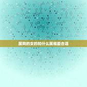 属狗的女的和什么属相最合适，属狗的女和什么属相最配、相克？