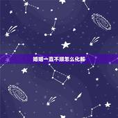 婚姻一直不顺怎么化解，如何用风水化解婚姻不顺