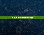 76年属龙今年的运势怎样，76年属龙2022 年下半年运势