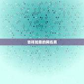 吉祥如意的网名男，适合五十岁男人表示吉利发财的网名有哪些？