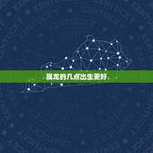属龙的几点出生更好，家有两条龙一辈子不受穷