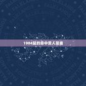 1984鼠的命中贵人是谁，1984年属鼠36岁本命年
