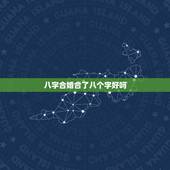 八字合婚合了八个字好吗，合八字合了八个字可不可以结婚？