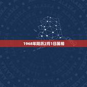 1968年阳历2月1日属相，1968年是什么属相