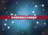 生肖猴男婚配什么属相最好，属猴的和什么属相最相配 12属相婚配表