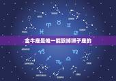 金牛座是唯一能毁掉狮子座的，为什么金牛座会如此的讨厌狮子座？